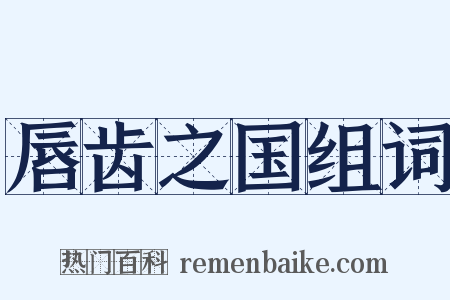 唇齿之国组词是什么意思的图片